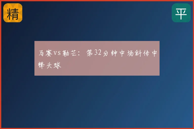 马赛vs勒芒:第32分钟中场斜传中锋头球