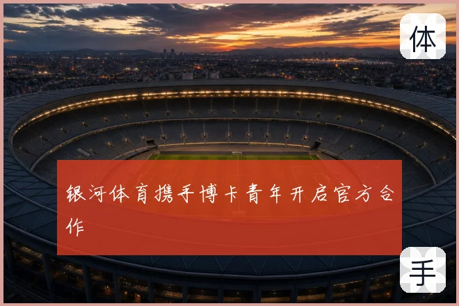银河体育携手博卡青年开启官方合作