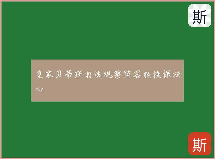 皇家贝蒂斯打法观察阵容轮换保核心
