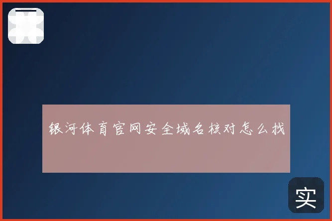 银河体育官网安全域名核对怎么找