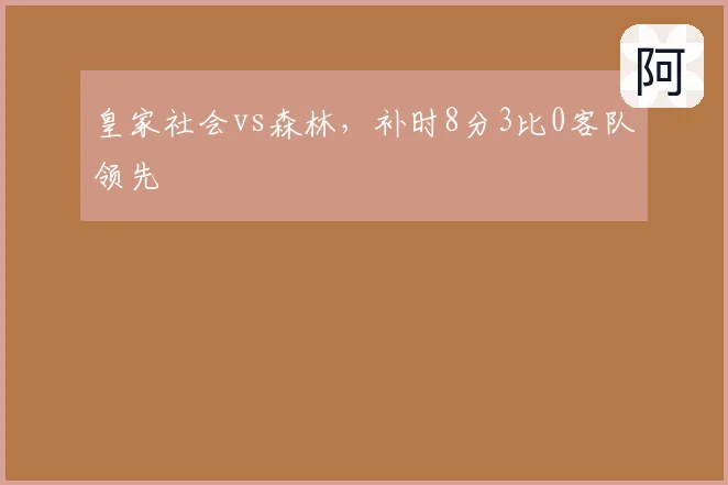 皇家社会vs森林,补时8分3比0客队领先