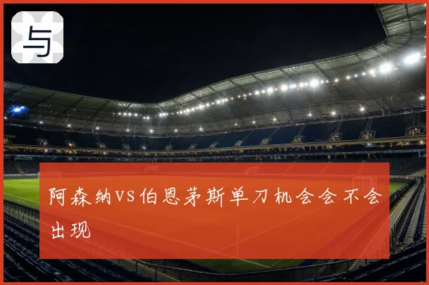 阿森纳vs伯恩茅斯单刀机会会不会出现