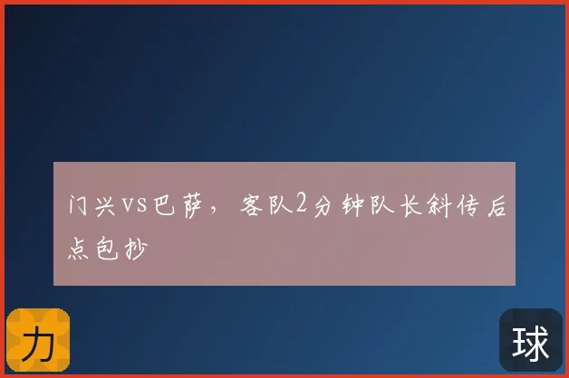 门兴vs巴萨,客队2分钟队长斜传后点包抄