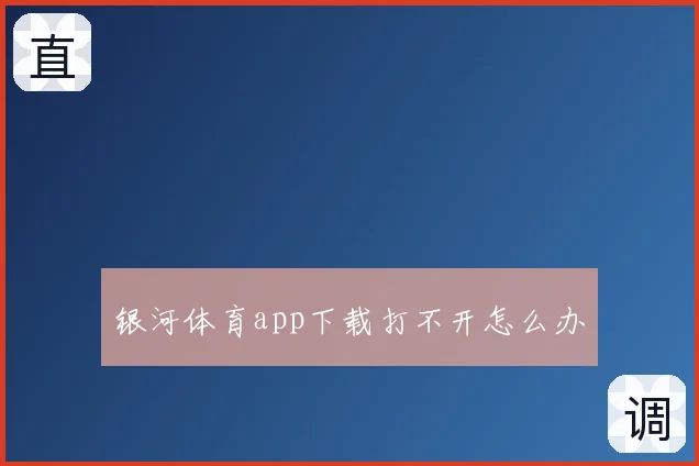 银河体育app下载打不开怎么办